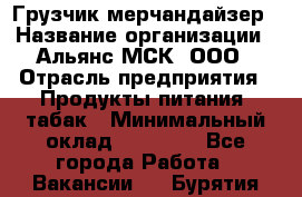 Грузчик-мерчандайзер › Название организации ­ Альянс-МСК, ООО › Отрасль предприятия ­ Продукты питания, табак › Минимальный оклад ­ 43 000 - Все города Работа » Вакансии   . Бурятия респ.